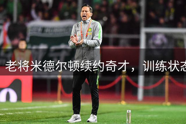 老将米德尔顿续约奇才，训练状态引关注